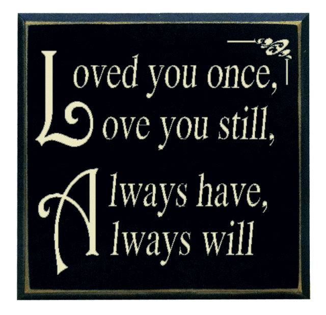 "Loved you once, love you still, always have, always will"